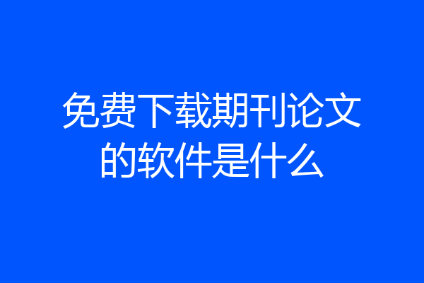 免费下载期刊论文的软件是什么