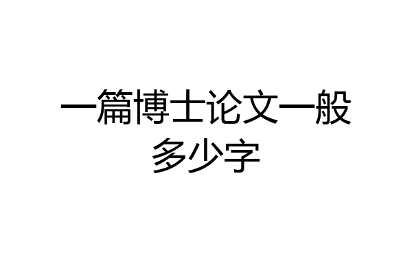一篇博士论文一般多少字