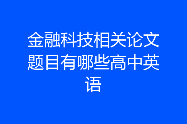 金融科技相关论文题目有哪些高中英语