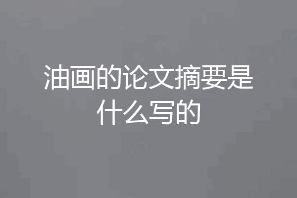 油画的论文摘要是什么写的