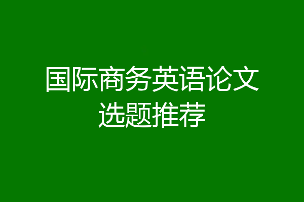 国际商务英语论文选题推荐
