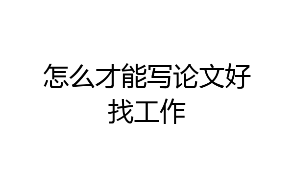 怎么才能写论文好找工作