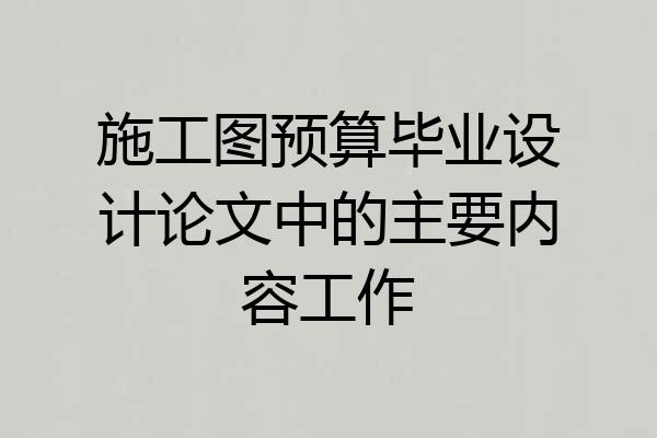 施工图预算毕业设计论文中的主要内容工作