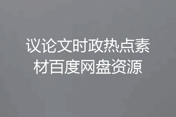议论文时政热点素材百度网盘资源