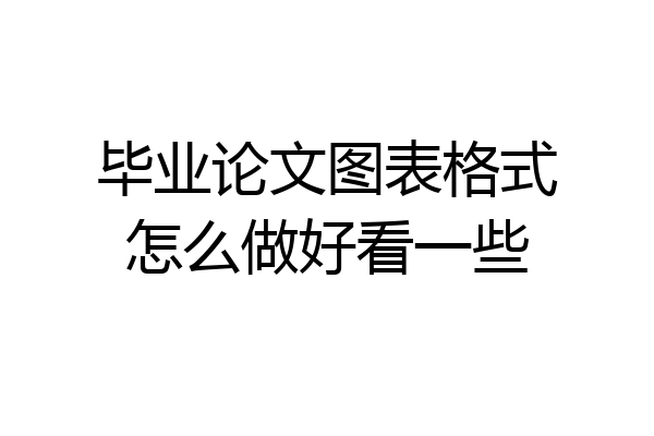 毕业论文图表格式怎么做好看一些