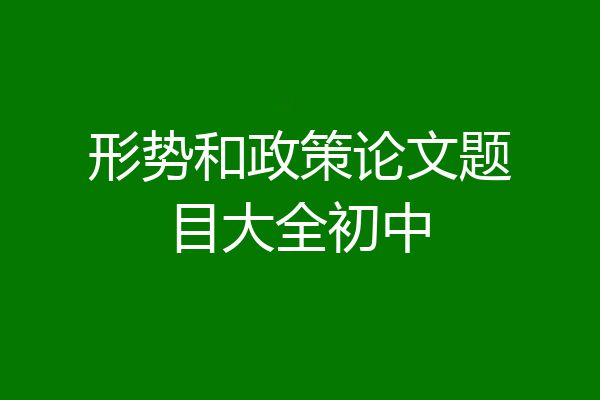 形势和政策论文题目大全初中