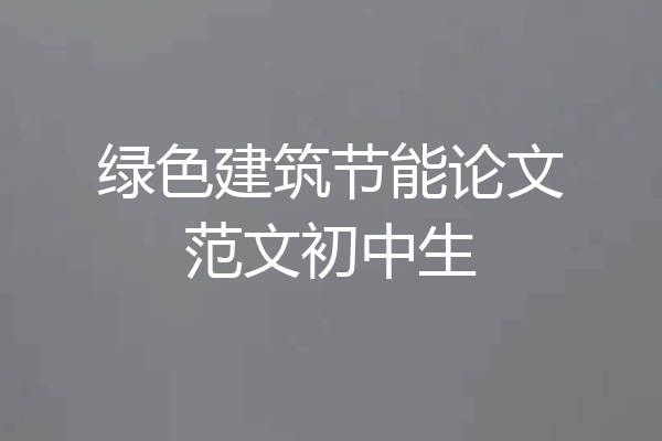 绿色建筑节能论文范文初中生