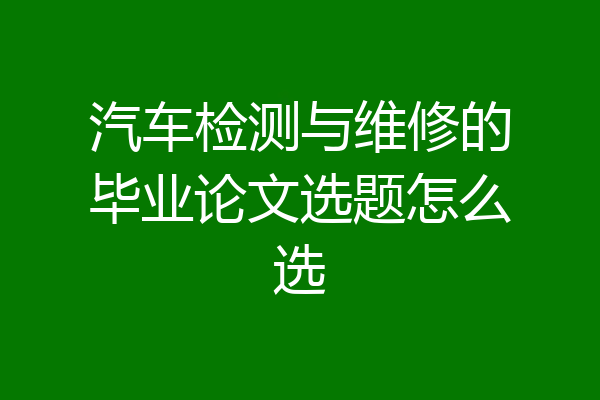 汽车检测与维修的毕业论文选题怎么选