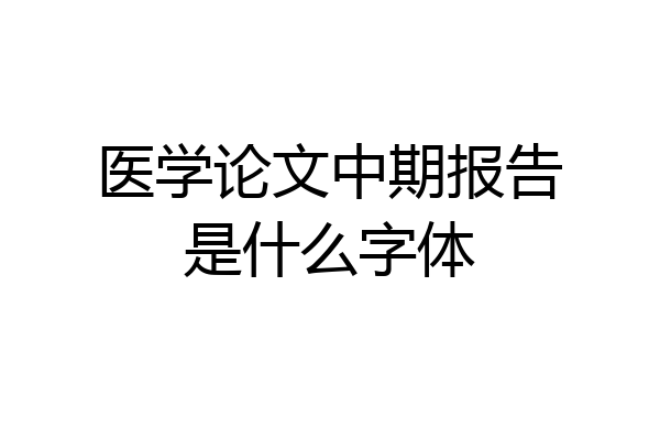医学论文中期报告是什么字体