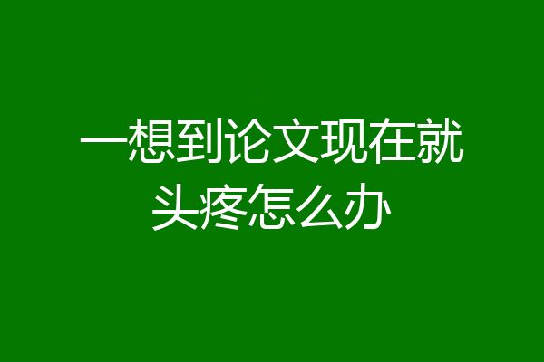 一想到论文现在就头疼怎么办