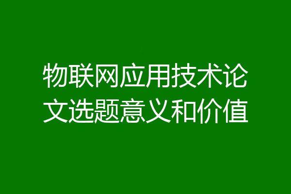 物联网应用技术论文选题意义和价值