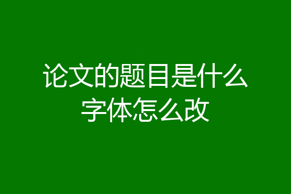 论文的题目是什么字体怎么改