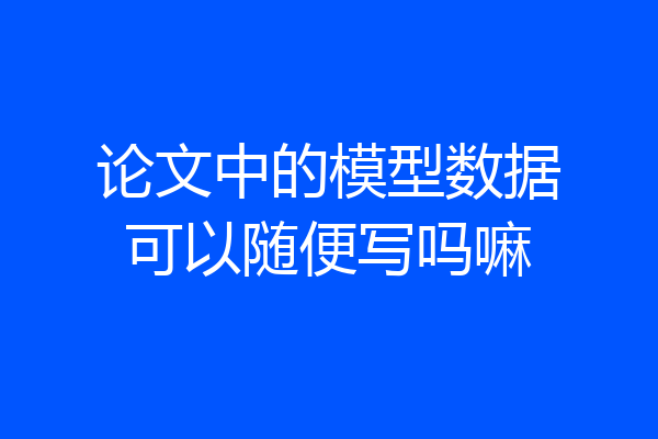 论文中的模型数据可以随便写吗嘛