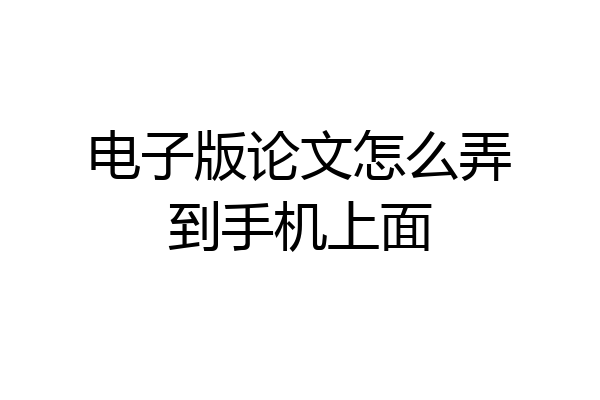 电子版论文怎么弄到手机上面