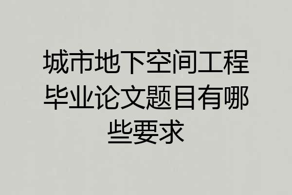 城市地下空间工程毕业论文题目有哪些要求