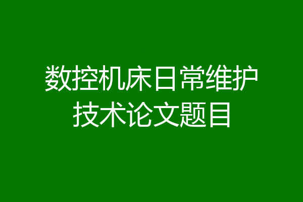 数控机床日常维护技术论文题目