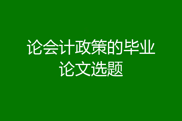 论会计政策的毕业论文选题