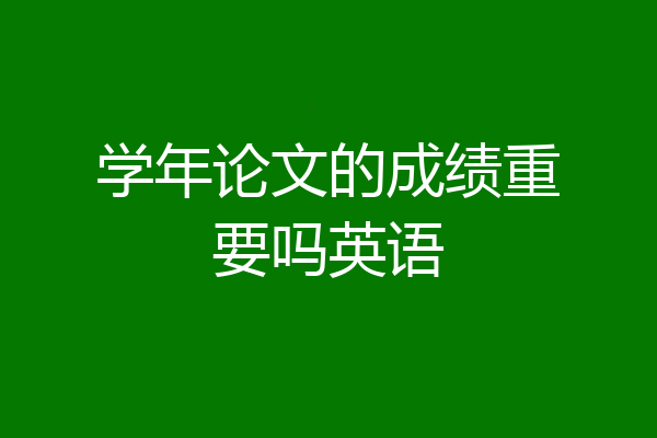 学年论文的成绩重要吗英语