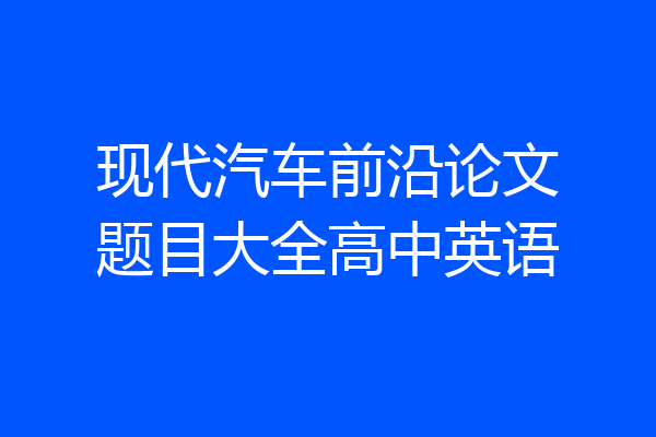 现代汽车前沿论文题目大全高中英语