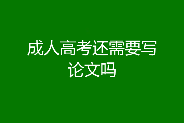 成人高考还需要写论文吗