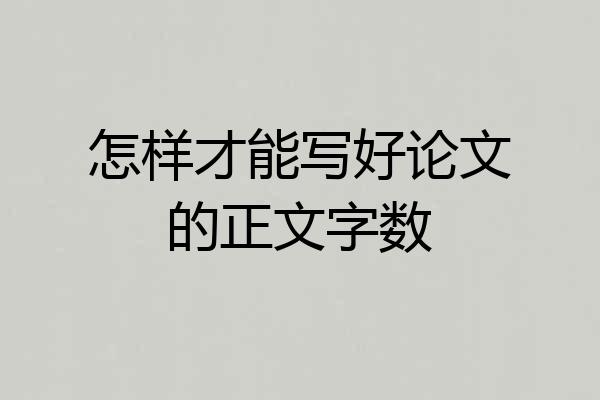 怎样才能写好论文的正文字数