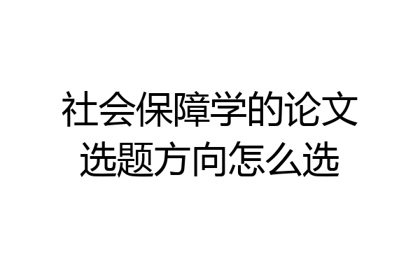 社会保障学的论文选题方向怎么选