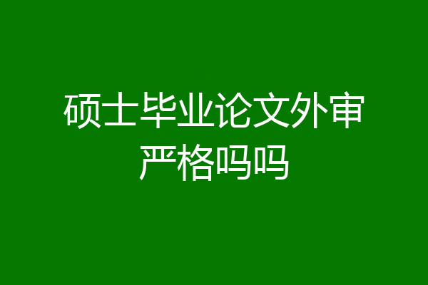 硕士毕业论文外审严格吗吗