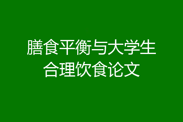 膳食平衡与大学生合理饮食论文