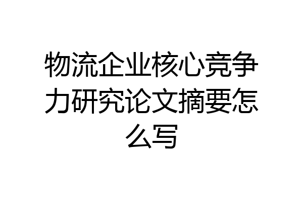 物流企业核心竞争力研究论文摘要怎么写