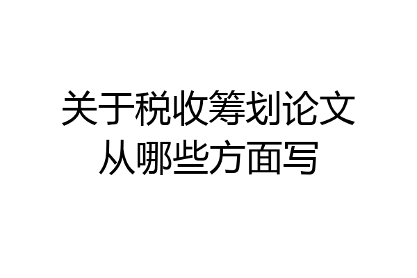 关于税收筹划论文从哪些方面写