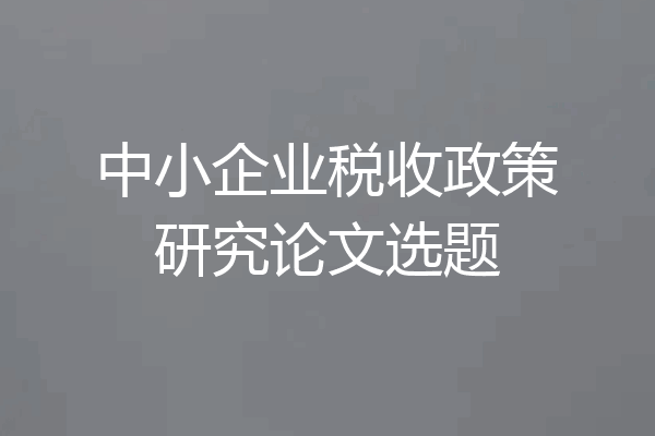 中小企业税收政策研究论文选题