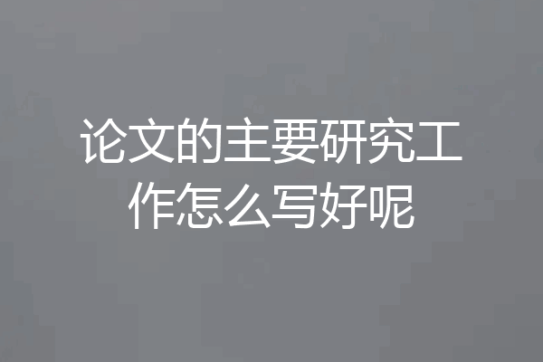论文的主要研究工作怎么写好呢