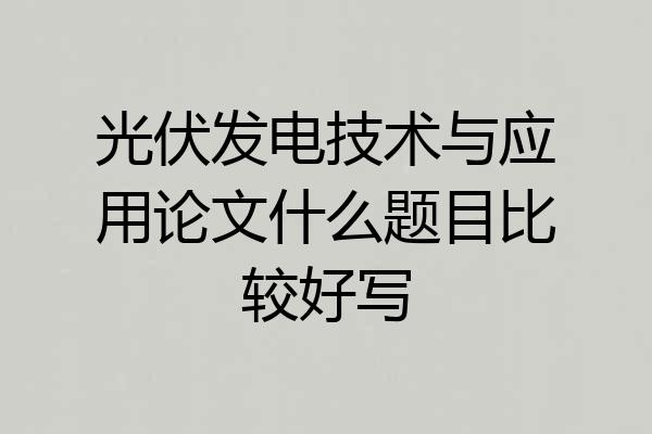 光伏发电技术与应用论文什么题目比较好写
