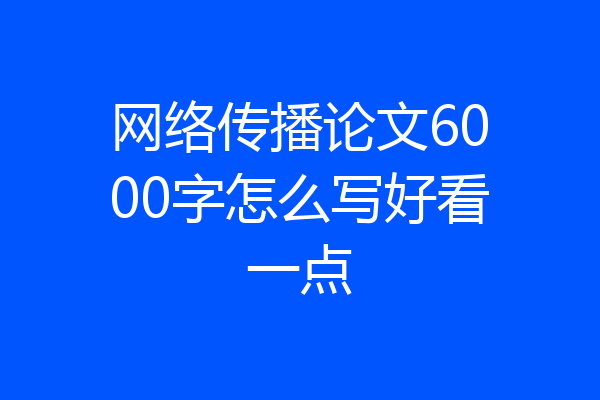 网络传播论文6000字怎么写好看一点