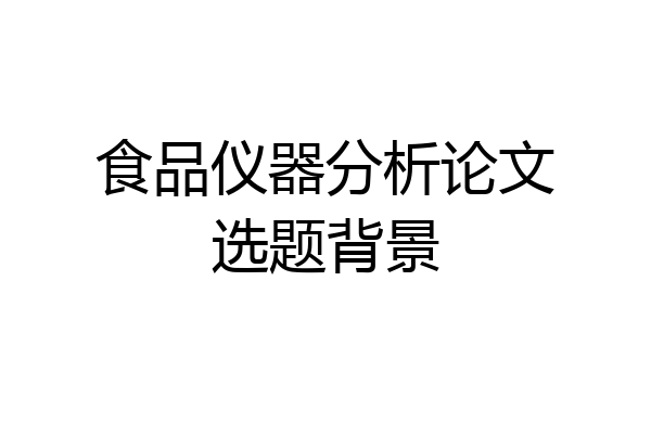 食品仪器分析论文选题背景