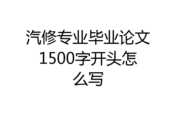 汽修专业毕业论文1500字开头怎么写