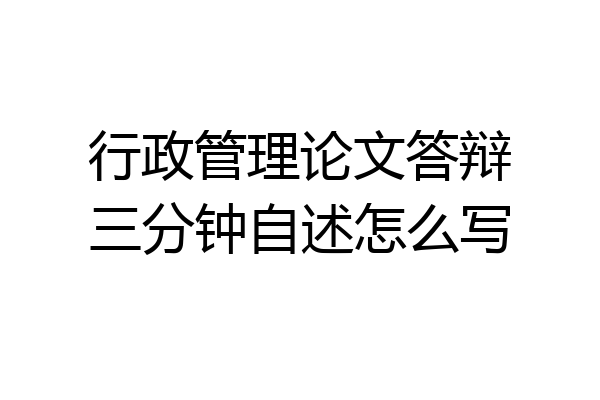 行政管理论文答辩三分钟自述怎么写