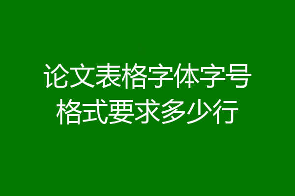 论文表格字体字号格式要求多少行