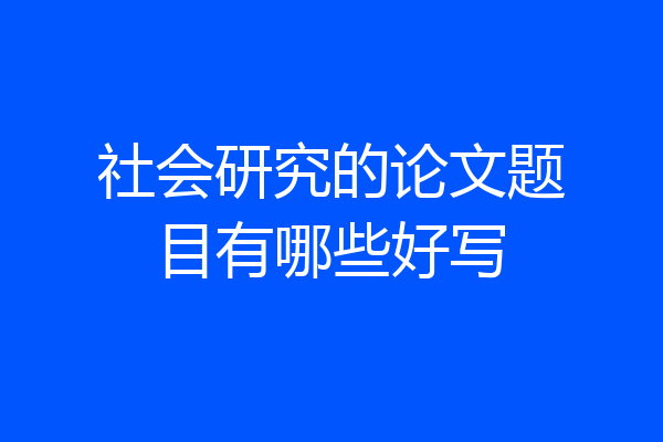 社会研究的论文题目有哪些好写