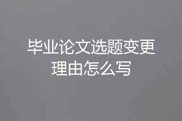 毕业论文选题变更理由怎么写