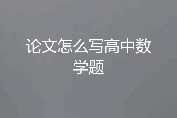 论文怎么写高中数学题