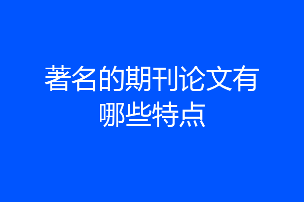 著名的期刊论文有哪些特点
