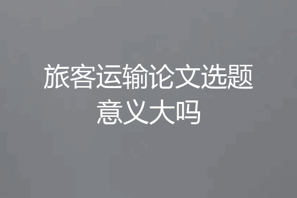 旅客运输论文选题意义大吗