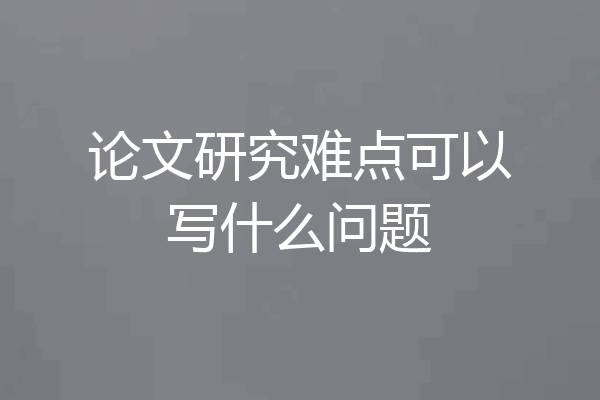 论文研究难点可以写什么问题