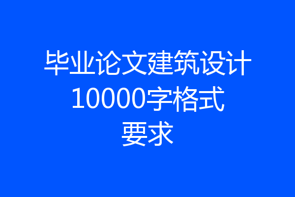 毕业论文建筑设计10000字格式要求