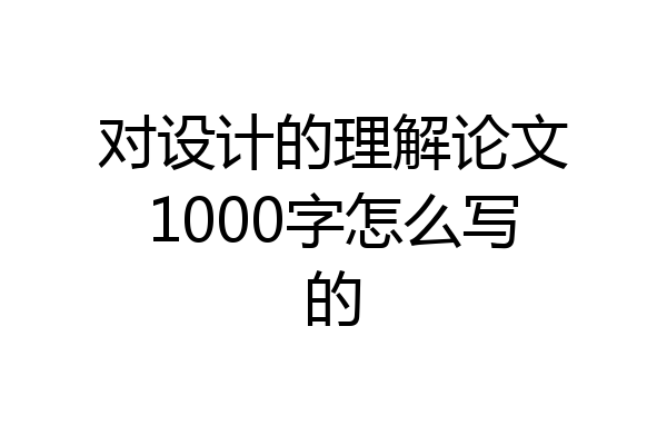 对设计的理解论文1000字怎么写的