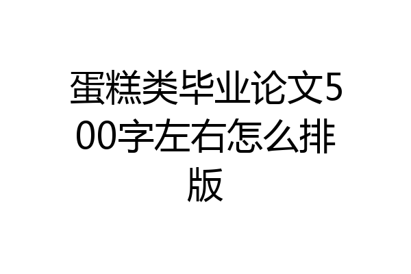 蛋糕类毕业论文500字左右怎么排版