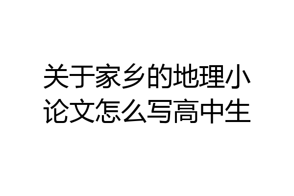 关于家乡的地理小论文怎么写高中生