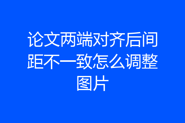 论文两端对齐后间距不一致怎么调整图片