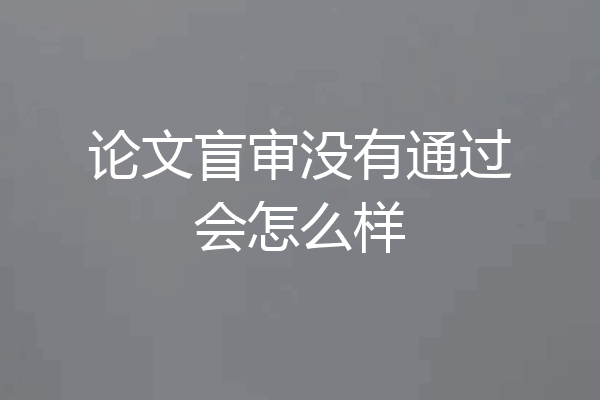论文盲审没有通过会怎么样